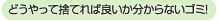 どうやって捨てれば良いか分からないゴミ!