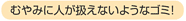 むやみに人が扱えないようなゴミ!